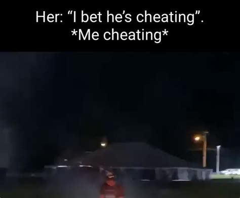 Her:I bet he’s cheating on me. Him: .
